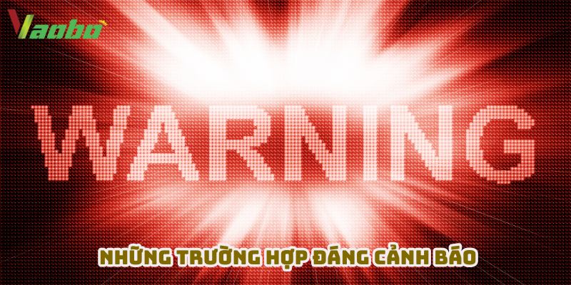 Những trường hợp cảnh báo